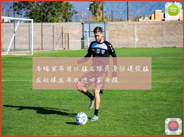 洛瑞宣布将以猛龙球员身份退役猛龙社媒发布欢迎回家海报