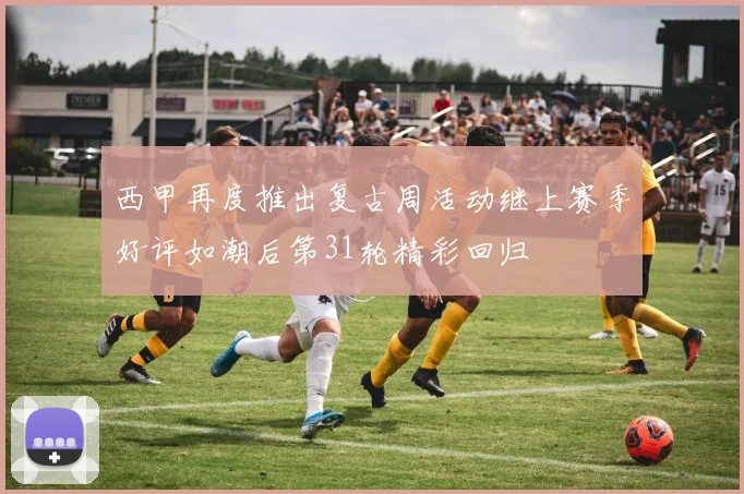 西甲再度推出复古周活动继上赛季好评如潮后第31轮精彩回归