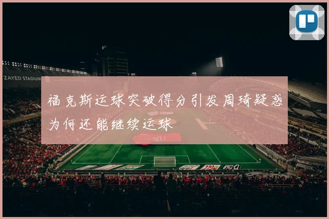 福克斯运球突破得分引发周琦疑惑为何还能继续运球